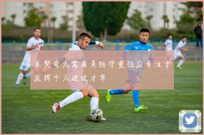 东契奇无需肩负防守重任应专注于发挥个人进攻才华