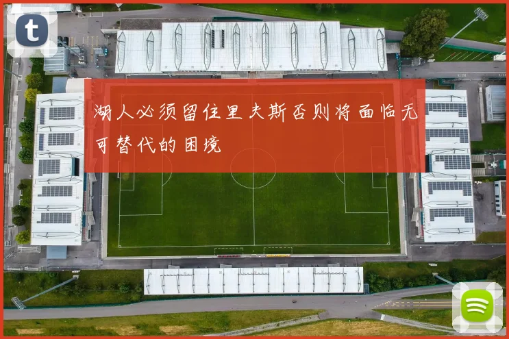 湖人必须留住里夫斯否则将面临无可替代的困境