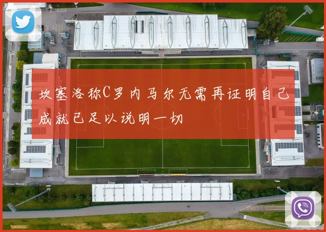 坎塞洛称C罗内马尔无需再证明自己成就已足以说明一切