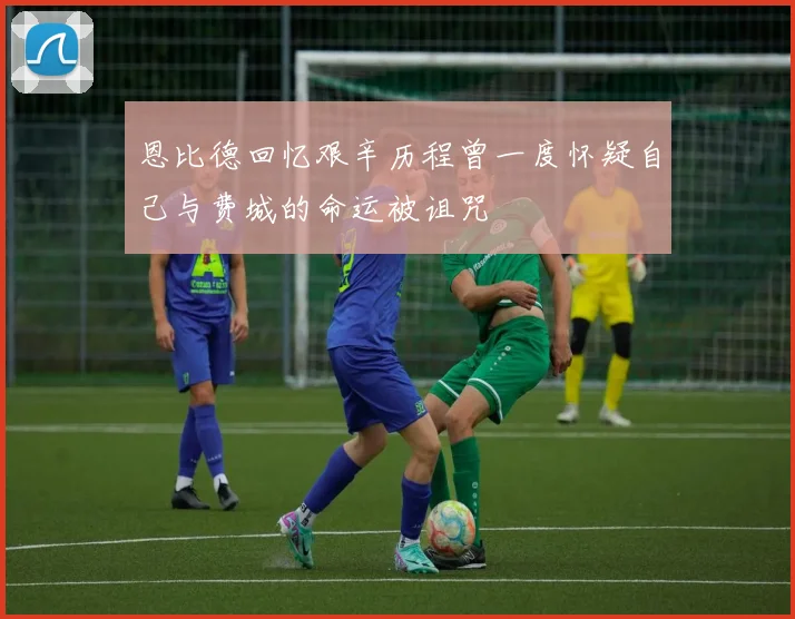 恩比德回忆艰辛历程曾一度怀疑自己与费城的命运被诅咒