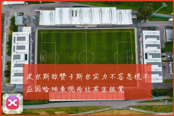 皮尔斯称赞卡斯尔实力不容忽视不应因哈珀表现而让其坐板凳