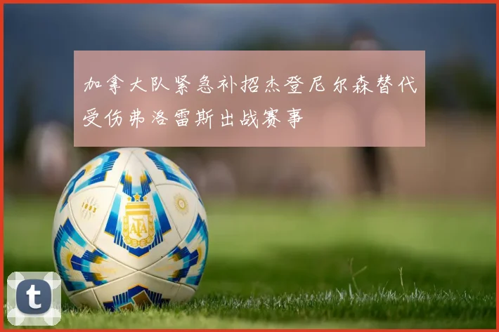 加拿大队紧急补招杰登尼尔森替代受伤弗洛雷斯出战赛事