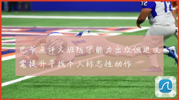 巴爷点评文班防守能力出众但进攻需提升寻找个人标志性动作