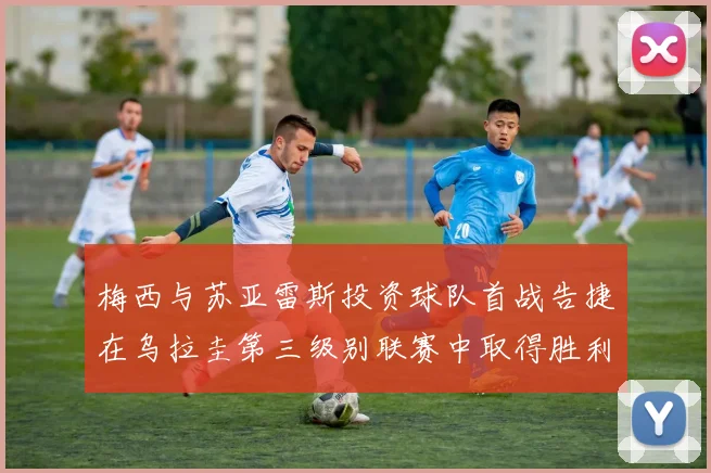 梅西与苏亚雷斯投资球队首战告捷在乌拉圭第三级别联赛中取得胜利