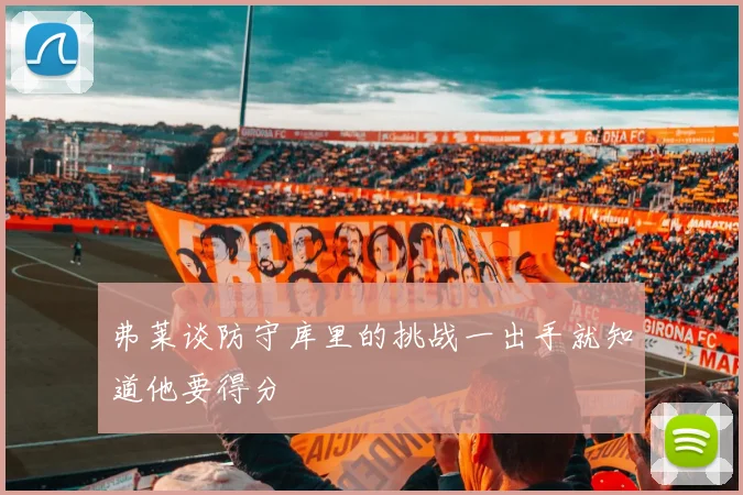 弗莱谈防守库里的挑战一出手就知道他要得分
